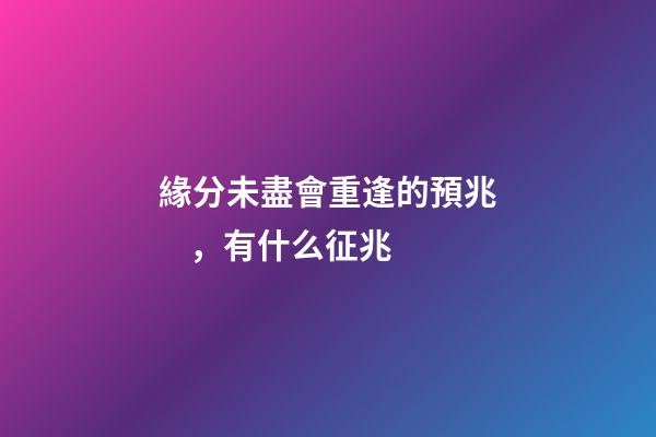 緣分未盡會重逢的預兆，有什么征兆